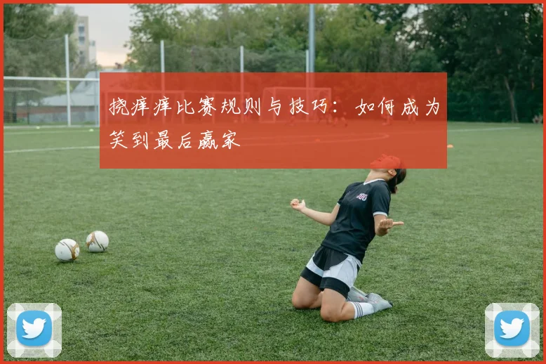 挠痒痒比赛规则与技巧:如何成为笑到最后赢家
