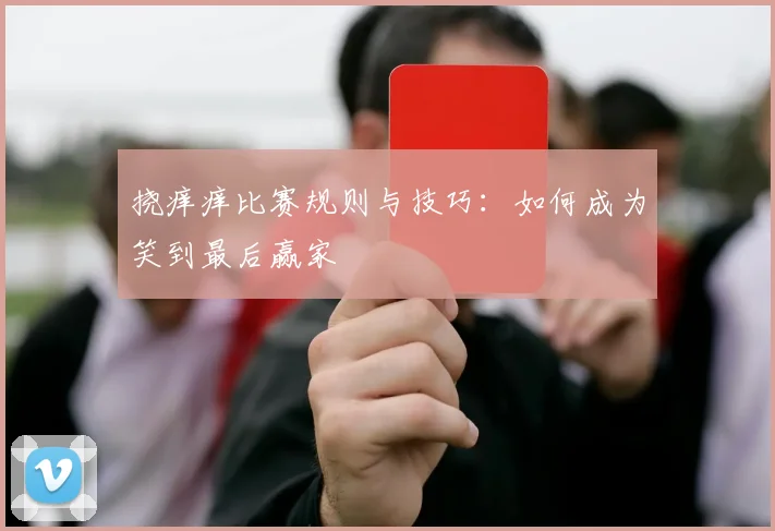 挠痒痒比赛规则与技巧:如何成为笑到最后赢家