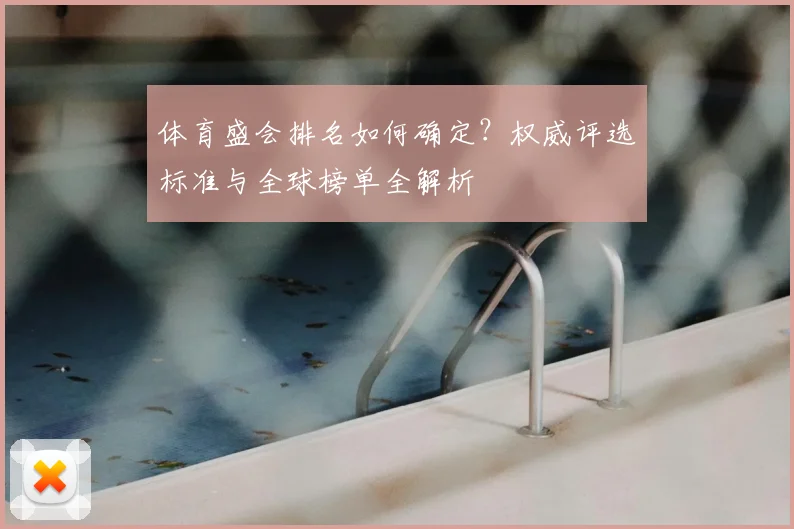 体育盛会排名如何确定?权威评选标准与全球榜单全解析
