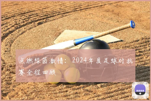 点燃绿茵激情:2024年度足球对抗赛全程回顾