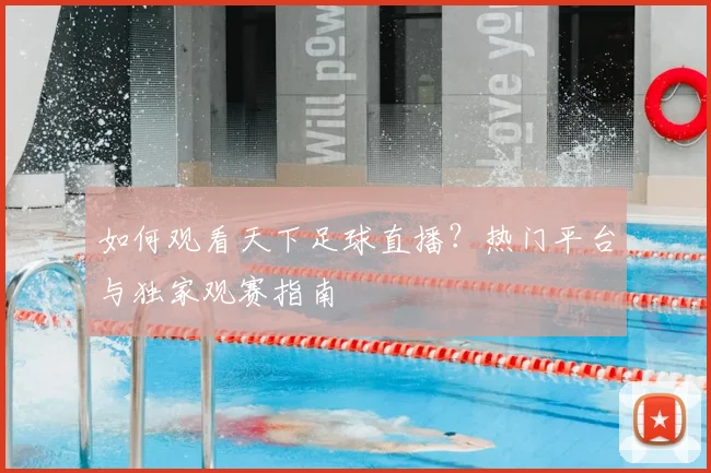 如何观看天下足球直播?热门平台与独家观赛指南
