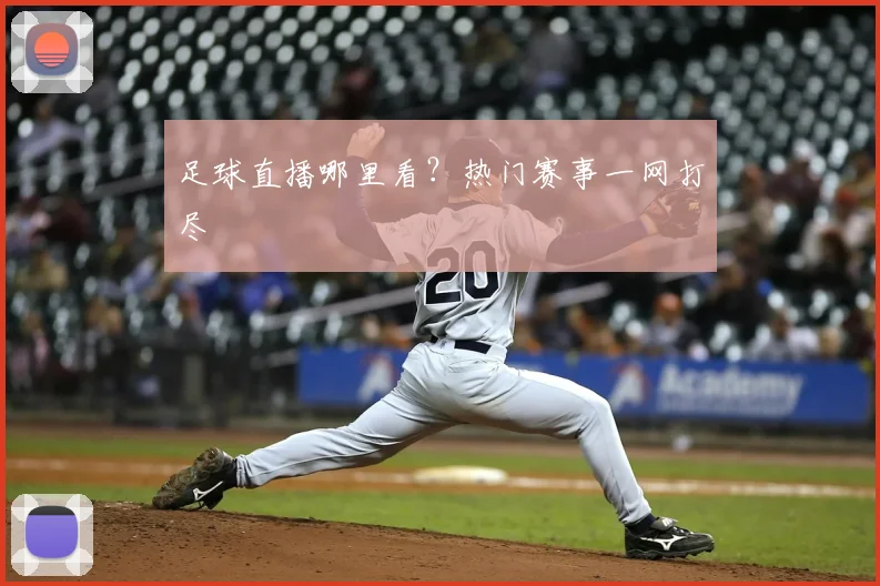 足球直播哪里看？热门赛事一网打尽