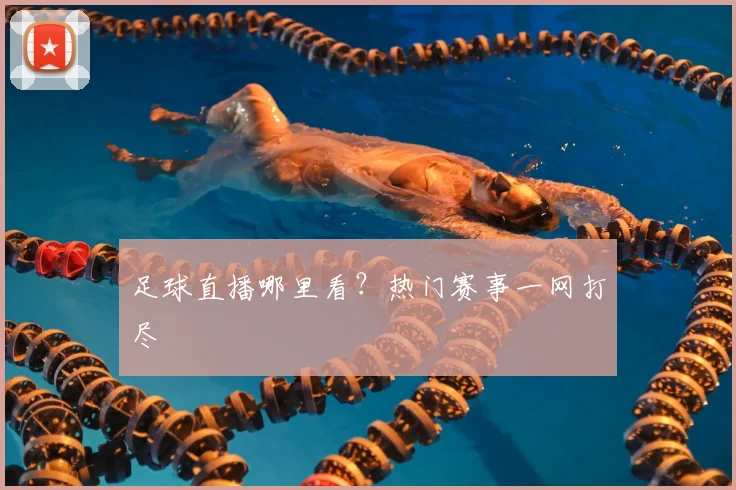 足球直播哪里看?热门赛事一网打尽